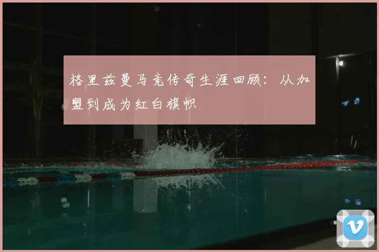 格里兹曼马竞传奇生涯回顾：从加盟到成为红白旗帜